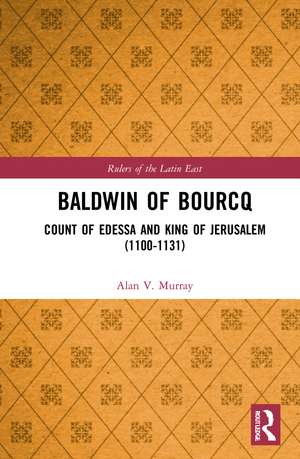 Baldwin of Bourcq: Count of Edessa and King of Jerusalem (1100-1131) de Alan V. Murray