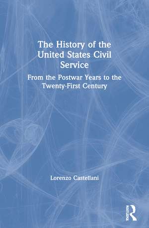 The History of the United States Civil Service: From the Postwar Years to the Twenty-First Century de Lorenzo Castellani