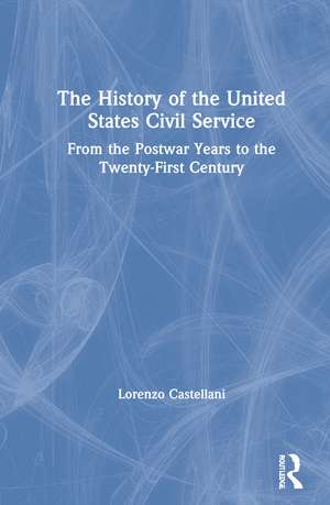 The History of the United States Civil Service: From the Postwar Years to the Twenty-First Century de Lorenzo Castellani