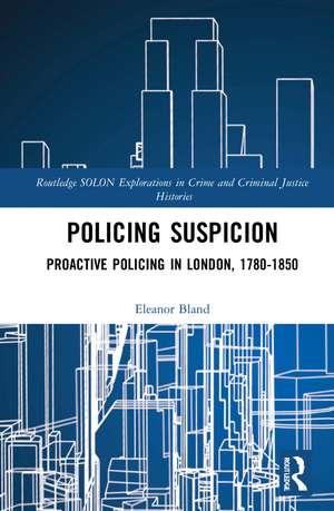 Policing Suspicion: Proactive Policing in London, 1780-1850 de Eleanor Bland