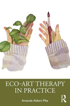 Eco-Art Therapy in Practice de Amanda Alders Pike