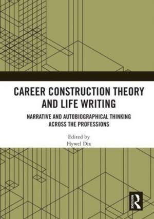 Career Construction Theory and Life Writing: Narrative and Autobiographical Thinking across the Professions de Hywel Dix