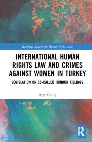 International Human Rights Law and Crimes Against Women in Turkey: Legislation on So-Called Honour Killings de Ayşe Güneş