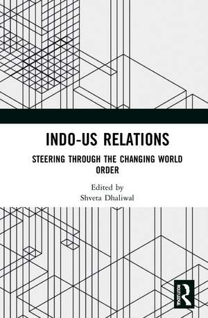 Indo-US Relations: Steering through the Changing World Order de Shveta Dhaliwal