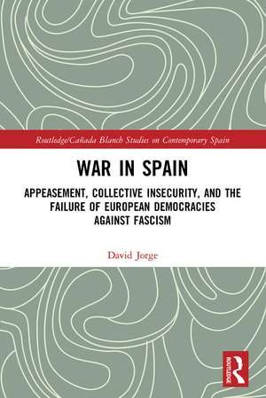 War in Spain: Appeasement, Collective Insecurity, and the Failure of European Democracies Against Fascism de David Jorge