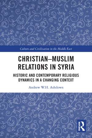 Christian–Muslim Relations in Syria: Historic and Contemporary Religious Dynamics in a Changing Context de Andrew W. H. Ashdown