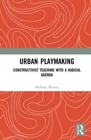 Urban Playmaking: Constructivist Teaching with a Radical Agenda de Bethany Nelson