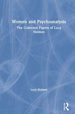 Women and Psychoanalysis: The Collected Papers of Lucy Holmes de Lucy Holmes