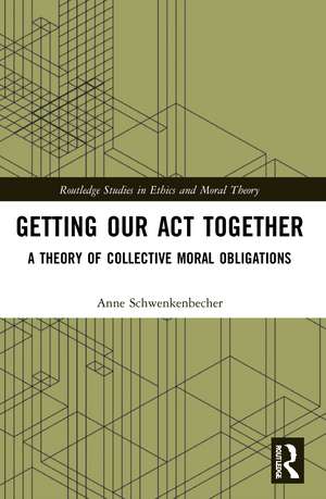 Getting Our Act Together: A Theory of Collective Moral Obligations de Anne Schwenkenbecher