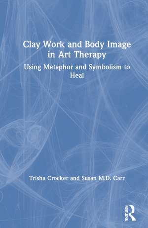 Clay Work and Body Image in Art Therapy: Using Metaphor and Symbolism to Heal de Trisha Crocker