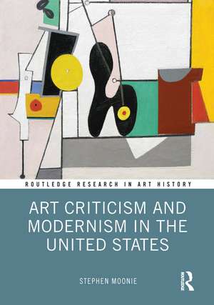 Art Criticism and Modernism in the United States de Stephen Moonie