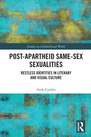 Post-Apartheid Same-Sex Sexualities: Restless Identities in Literary and Visual Culture de Andy Carolin