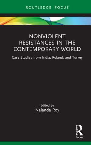 Nonviolent Resistances in the Contemporary World: Case Studies from India, Poland, and Turkey de Nalanda Roy