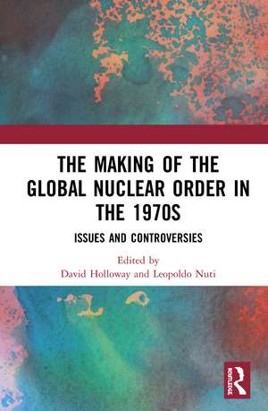 The Making of the Global Nuclear Order in the 1970s: Issues and Controversies de David Holloway