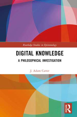 Digital Knowledge: A Philosophical Investigation de J. Adam Carter