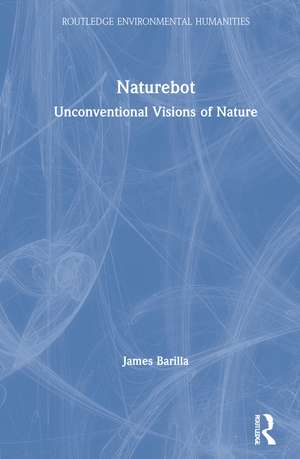 Naturebot: Unconventional Visions of Nature de James Barilla