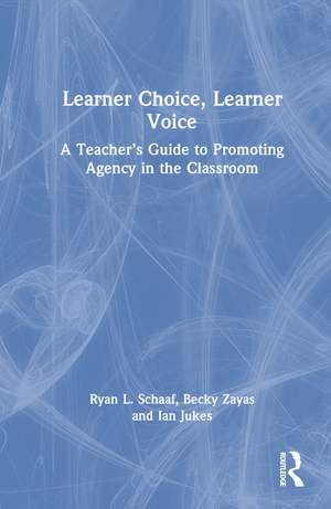 Learner Choice, Learner Voice: A Teacher’s Guide to Promoting Agency in the Classroom de Ryan L Schaaf