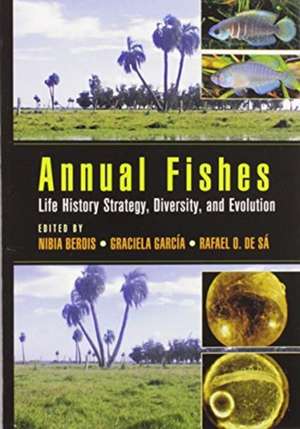 Annual Fishes: Life History Strategy, Diversity, and Evolution de Nibia Berois