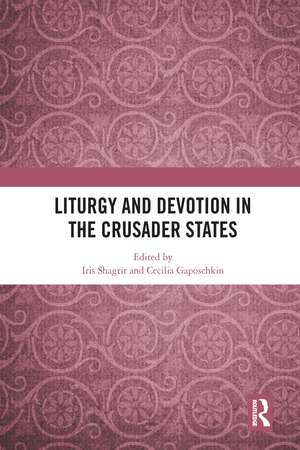 Liturgy and Devotion in the Crusader States de Iris Shagrir