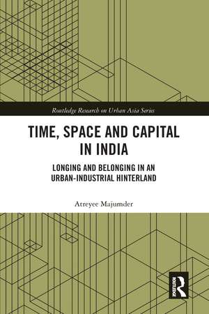 Time, Space and Capital in India: Longing and Belonging in an Urban-Industrial Hinterland de Atreyee Majumder