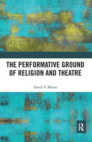 The Performative Ground of Religion and Theatre de David V. Mason