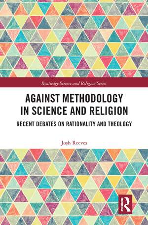 Against Methodology in Science and Religion: Recent Debates on Rationality and Theology de Josh Reeves