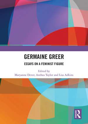 Germaine Greer: Essays on a Feminist Figure de Maryanne Dever