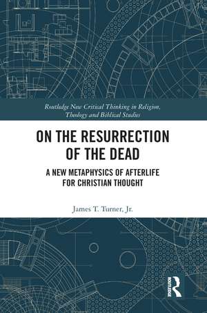 On the Resurrection of the Dead: A New Metaphysics of Afterlife for Christian Thought de Jr. Turner