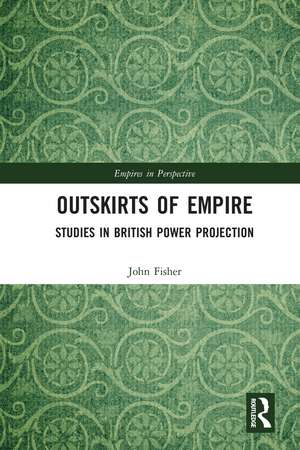 Outskirts of Empire: Studies in British Power Projection de John Fisher