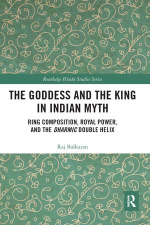 The Goddess and the King in Indian Myth: Ring Composition, Royal Power and The Dharmic Double Helix de Raj Balkaran