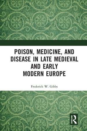 Poison, Medicine, and Disease in Late Medieval and Early Modern Europe de Frederick W Gibbs