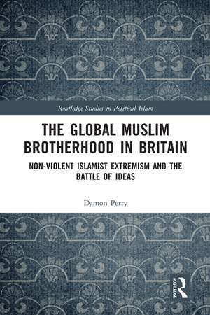 The Global Muslim Brotherhood in Britain: Non-Violent Islamist Extremism and the Battle of Ideas de Damon Perry