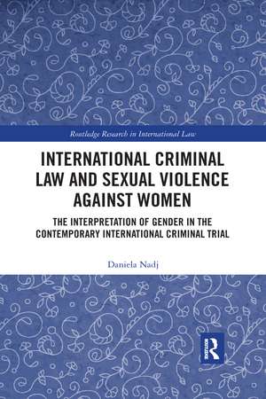 International Criminal Law and Sexual Violence against Women: The Interpretation of Gender in the Contemporary International Criminal Trial de Daniela Nadj