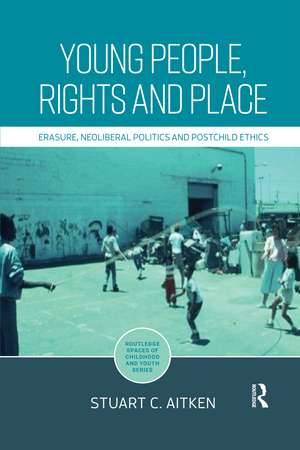 Young People, Rights and Place: Erasure, Neoliberal Politics and Postchild Ethics de Stuart Aitken