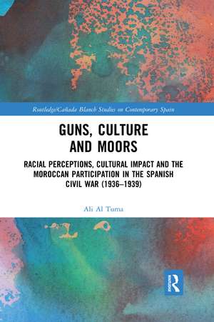 Guns, Culture and Moors: Racial Perceptions, Cultural Impact and the Moroccan Participation in the Spanish Civil War (1936-1939) de Ali Al Tuma