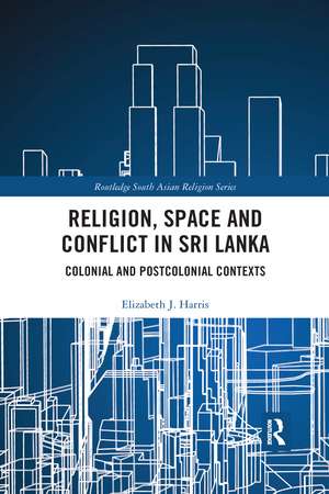 Religion, Space and Conflict in Sri Lanka: Colonial and Postcolonial Contexts de Elizabeth J. Harris