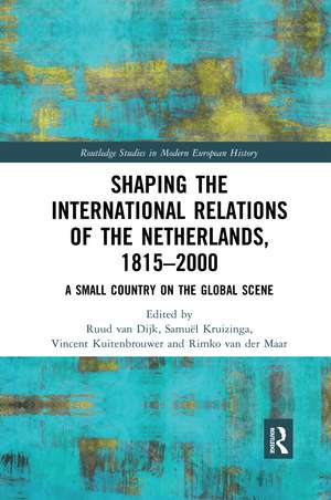 Shaping the International Relations of the Netherlands, 1815-2000: A Small Country on the Global Scene de Ruud Van Dijk