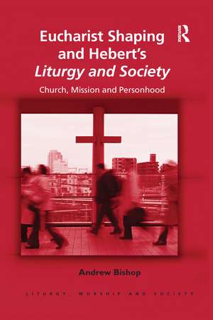 Eucharist Shaping and Hebert’s Liturgy and Society: Church, Mission and Personhood de Andrew Bishop