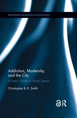 Addiction, Modernity, and the City: A Users’ Guide to Urban Space de Christopher B.R. Smith