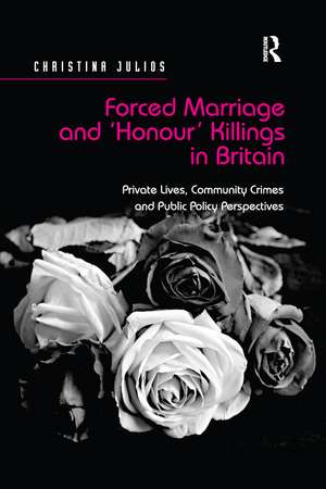 Forced Marriage and 'Honour' Killings in Britain: Private Lives, Community Crimes and Public Policy Perspectives de Christina Julios