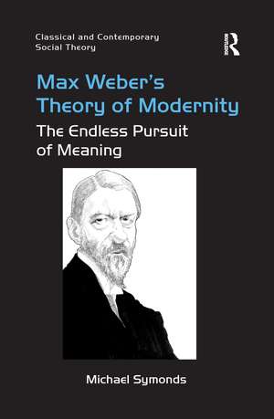 Max Weber's Theory of Modernity: The Endless Pursuit of Meaning de Michael Symonds