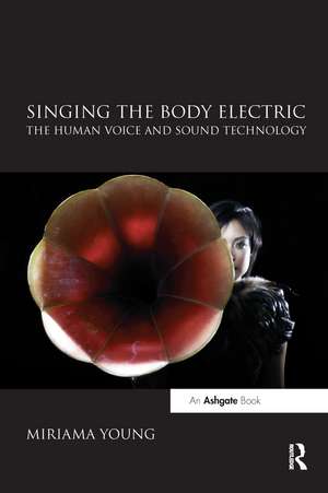 Singing the Body Electric: The Human Voice and Sound Technology de Miriama Young