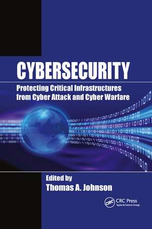 Cybersecurity: Protecting Critical Infrastructures from Cyber Attack and Cyber Warfare de Thomas A. Johnson