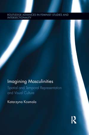 Imagining Masculinities: Spatial and Temporal Representation and Visual Culture de Katarzyna Kosmala