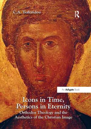 Icons in Time, Persons in Eternity: Orthodox Theology and the Aesthetics of the Christian Image de C.A. Tsakiridou