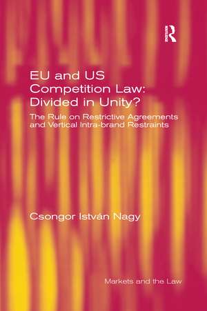 EU and US Competition Law: Divided in Unity?: The Rule on Restrictive Agreements and Vertical Intra-brand Restraints de Csongor István Nagy