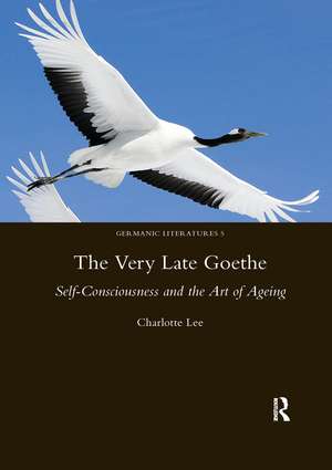 The Very Late Goethe: Self-Consciousness and the Art of Ageing de Charlotte Lee