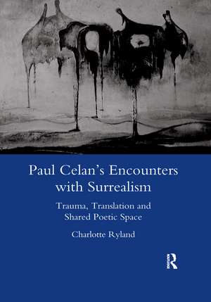 Paul Celan's Encounters with Surrealism: Trauma, Translation and Shared Poetic Space de Charlotte Ryland