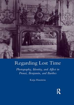 Regarding Lost Time: Photography, Identity and Affect in Proust, Benjamin, and Barthes de Katja Haustein