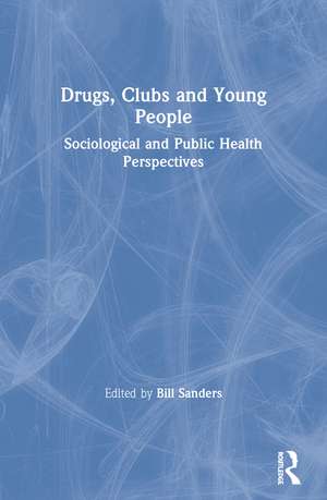 Drugs, Clubs and Young People: Sociological and Public Health Perspectives de Bill Sanders